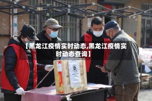 【黑龙江疫情实时动态,黑龙江疫情实时动态查询】