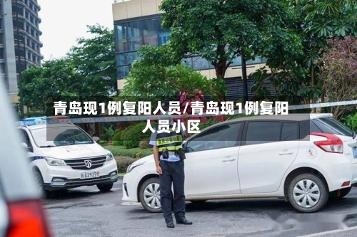 青岛现1例复阳人员/青岛现1例复阳人员小区