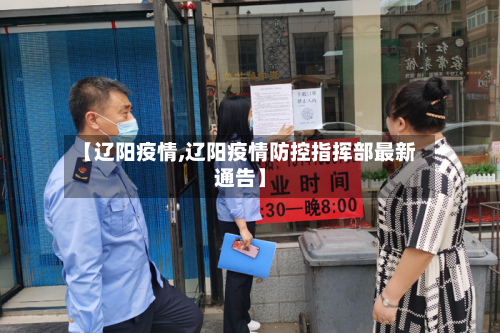 【辽阳疫情,辽阳疫情防控指挥部最新通告】