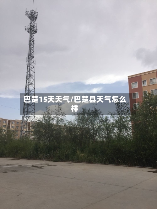 巴楚15天天气/巴楚县天气怎么样