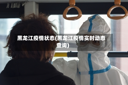 黑龙江疫情状态(黑龙江疫情实时动态查询)