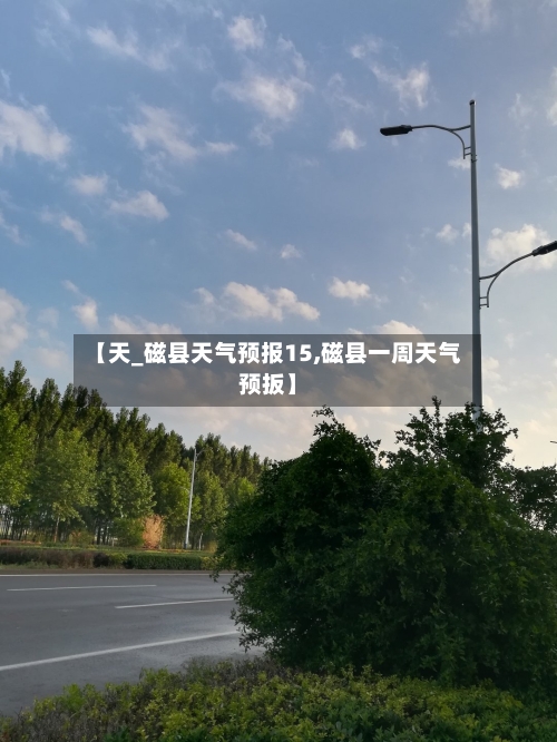 【天_磁县天气预报15,磁县一周天气预扳】
