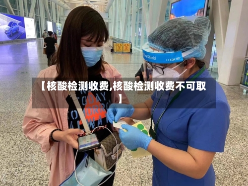 【核酸检测收费,核酸检测收费不可取】