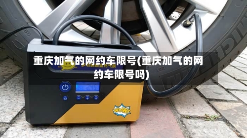 重庆加气的网约车限号(重庆加气的网约车限号吗)