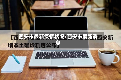 西安市最新疫情状况/西安市最新消息