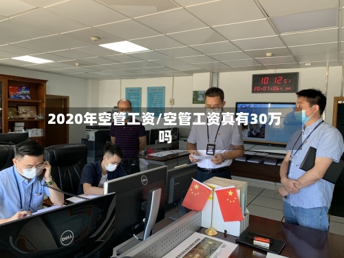 2020年空管工资/空管工资真有30万吗