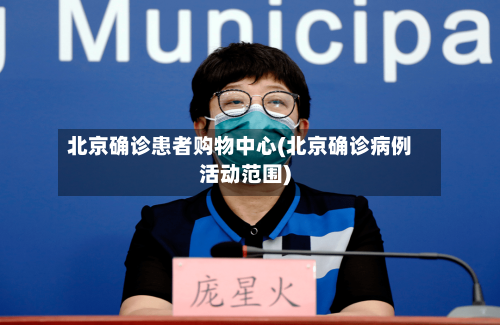北京确诊患者购物中心(北京确诊病例活动范围)