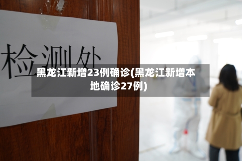 黑龙江新增23例确诊(黑龙江新增本地确诊27例)