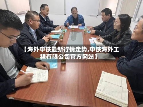 【海外中铁最新行情走势,中铁海外工程有限公司官方网站】