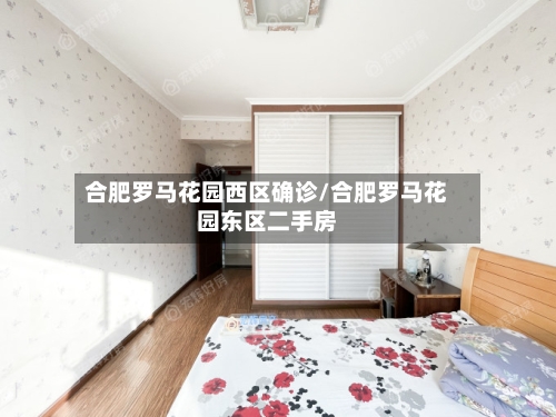合肥罗马花园西区确诊/合肥罗马花园东区二手房