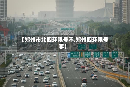 【郑州市北四环限号不,郑州四环限号嘛】