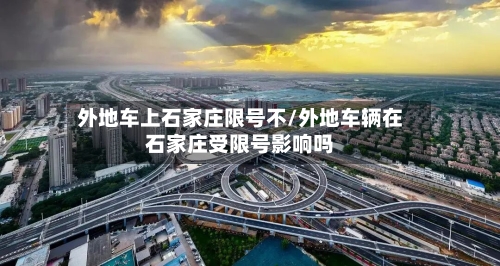 外地车上石家庄限号不/外地车辆在石家庄受限号影响吗
