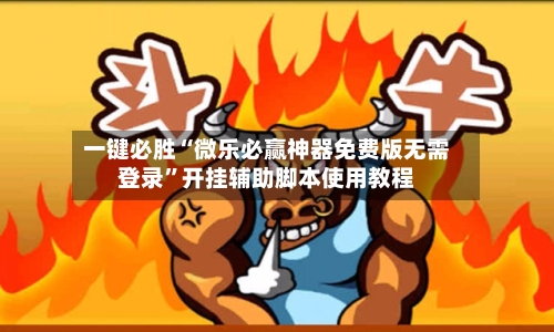 一键必胜“微乐必赢神器免费版无需登录”开挂辅助脚本使用教程