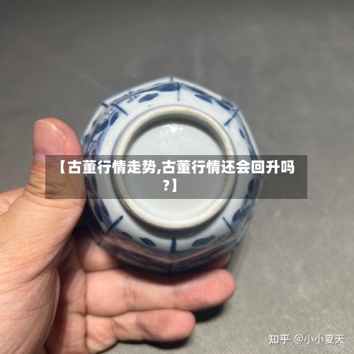 【古董行情走势,古董行情还会回升吗?】