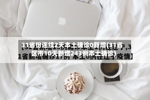 31省份连续2天本土确诊0新增(31省区市10天新增243例本土确诊)