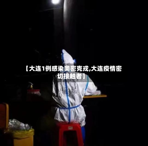 【大连1例感染奥密克戎,大连疫情密切接触者】