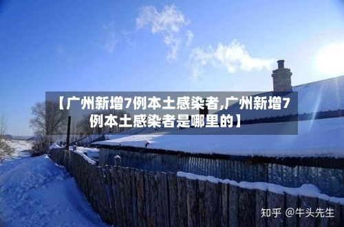 【广州新增7例本土感染者,广州新增7例本土感染者是哪里的】