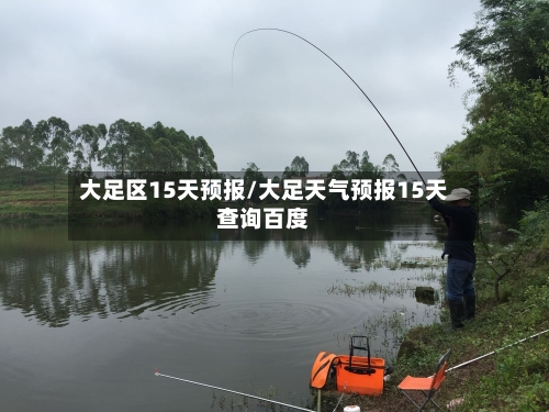 大足区15天预报/大足天气预报15天查询百度