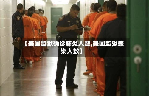 【美国监狱确诊肺炎人数,美国监狱感染人数】