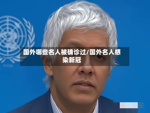 国外哪些名人被确诊过/国外名人感染新冠