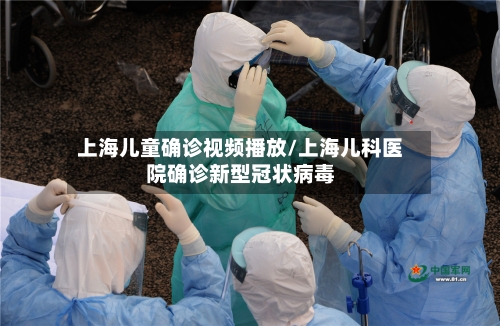 上海儿童确诊视频播放/上海儿科医院确诊新型冠状病毒
