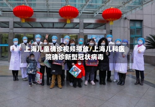 上海儿童确诊视频播放/上海儿科医院确诊新型冠状病毒
