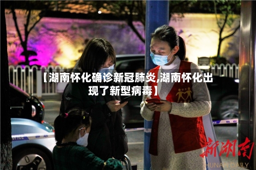 【湖南怀化确诊新冠肺炎,湖南怀化出现了新型病毒】