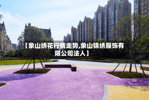 【象山绣花行情走势,象山锦绣服饰有限公司法人】