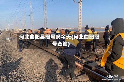 河北曲阳县限号吗今天(河北曲阳限号查询)