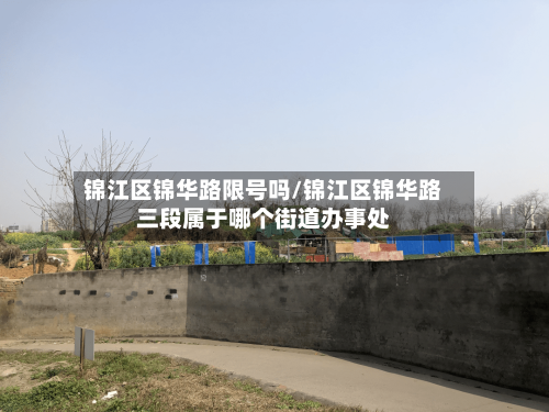锦江区锦华路限号吗/锦江区锦华路三段属于哪个街道办事处