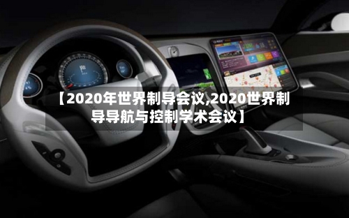 【2020年世界制导会议,2020世界制导导航与控制学术会议】