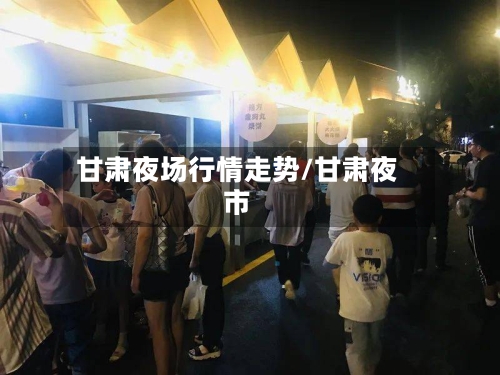 甘肃夜场行情走势/甘肃夜市