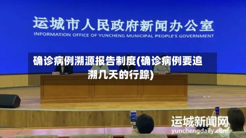 确诊病例溯源报告制度(确诊病例要追溯几天的行踪)