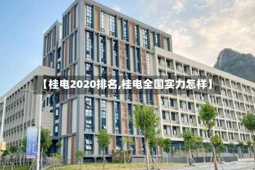 【桂电2020排名,桂电全国实力怎样】