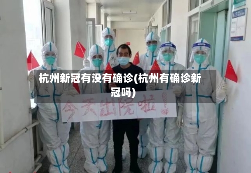杭州新冠有没有确诊(杭州有确诊新冠吗)