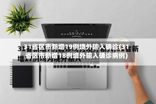 31省区市新增19例境外输入确诊(31省区市新增18例境外输入确诊病例)