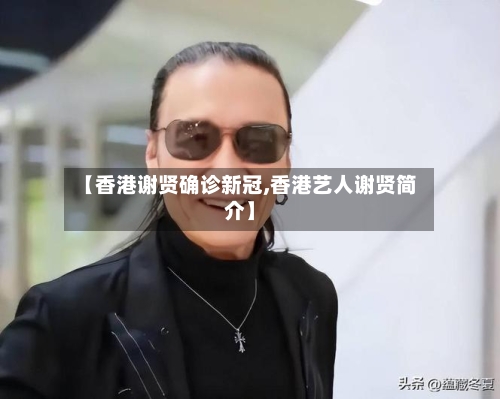 【香港谢贤确诊新冠,香港艺人谢贤简介】