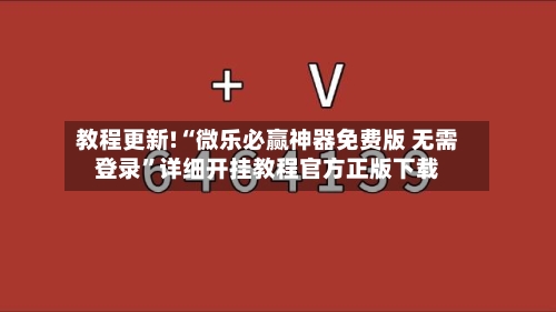 教程更新!“微乐必赢神器免费版 无需登录”详细开挂教程官方正版下载
