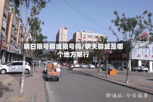 明日限号聊城限号吗/明天聊城是哪个地方限行
