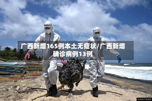 广西新增165例本土无症状/广西新增确诊病例13例