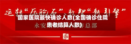 国家医院最快确诊人数(全国确诊住院患者结算人数)