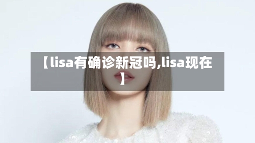 【lisa有确诊新冠吗,lisa现在】