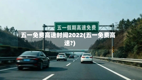 五一免费高速时间2022(五一免费高速?)