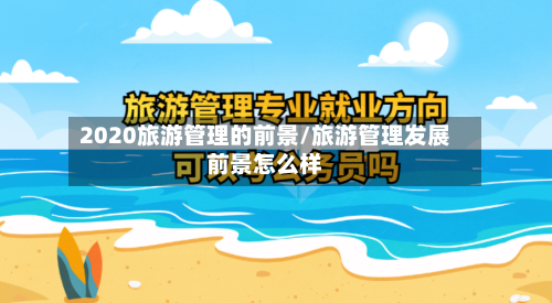 2020旅游管理的前景/旅游管理发展前景怎么样