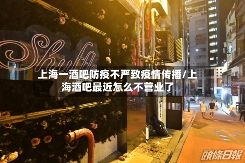 上海一酒吧防疫不严致疫情传播/上海酒吧最近怎么不营业了