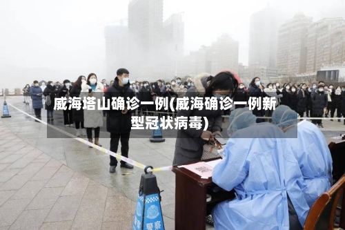威海塔山确诊一例(威海确诊一例新型冠状病毒)