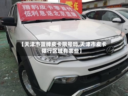 【天津市蓝牌皮卡限号吗,天津市皮卡限行区域有哪些】