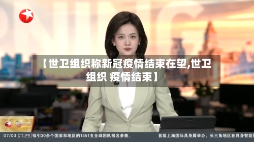 【世卫组织称新冠疫情结束在望,世卫组织 疫情结束】