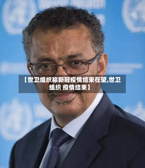 【世卫组织称新冠疫情结束在望,世卫组织 疫情结束】