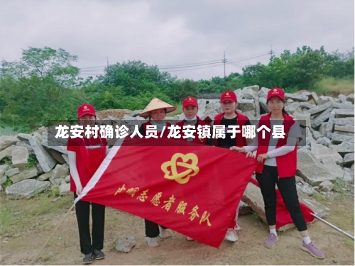 龙安村确诊人员/龙安镇属于哪个县